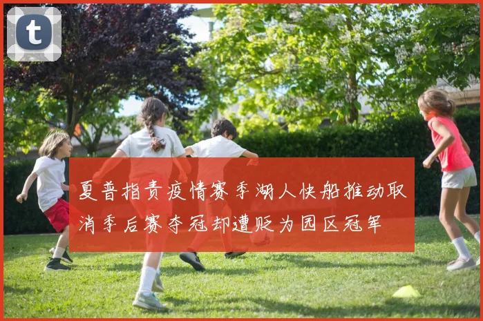 夏普指责疫情赛季湖人快船推动取消季后赛夺冠却遭贬为园区冠军