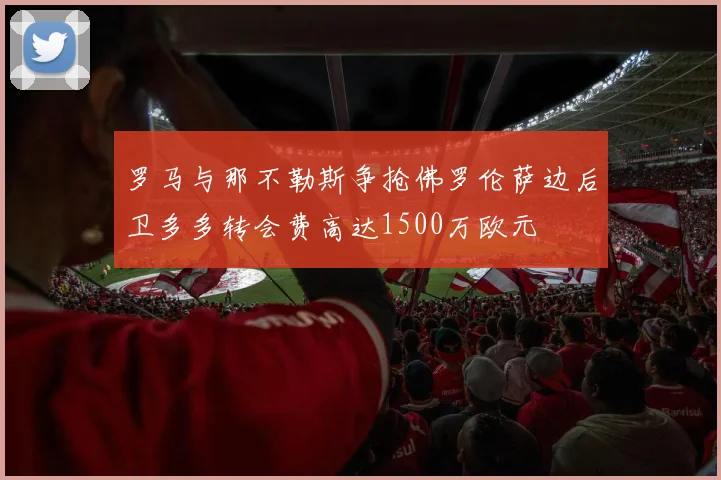 罗马与那不勒斯争抢佛罗伦萨边后卫多多转会费高达1500万欧元