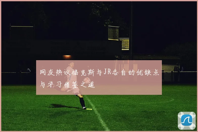网友热议福克斯与JR各自的优缺点与学习借鉴之道
