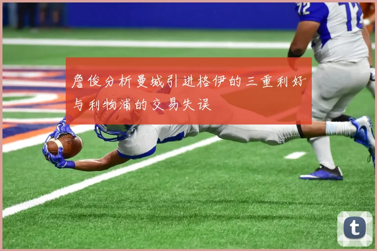 詹俊分析曼城引进格伊的三重利好与利物浦的交易失误
