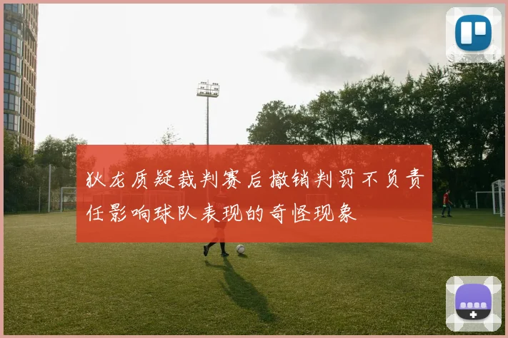 狄龙质疑裁判赛后撤销判罚不负责任影响球队表现的奇怪现象