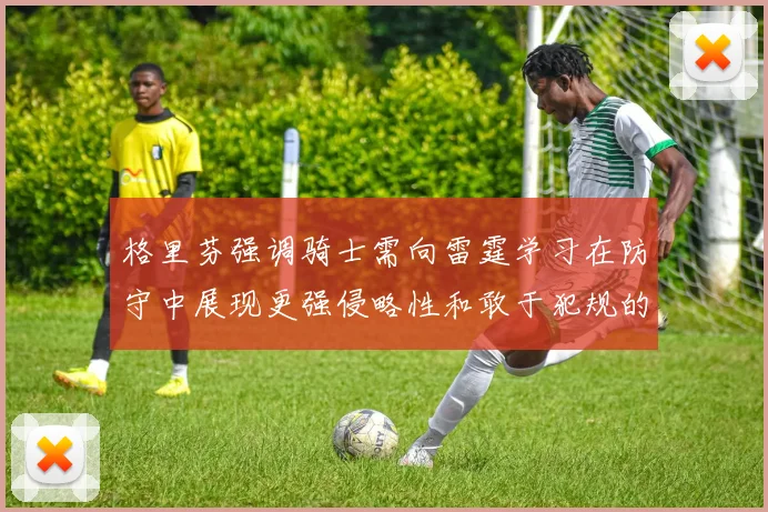 格里芬强调骑士需向雷霆学习在防守中展现更强侵略性和敢于犯规的态度