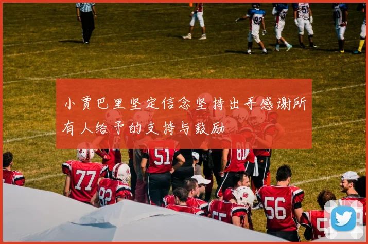 小贾巴里坚定信念坚持出手感谢所有人给予的支持与鼓励