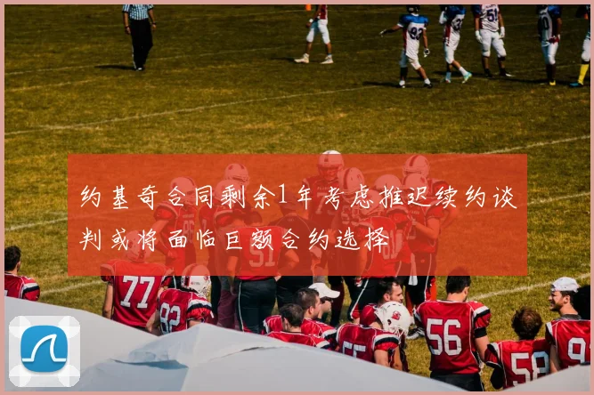 约基奇合同剩余1年考虑推迟续约谈判或将面临巨额合约选择